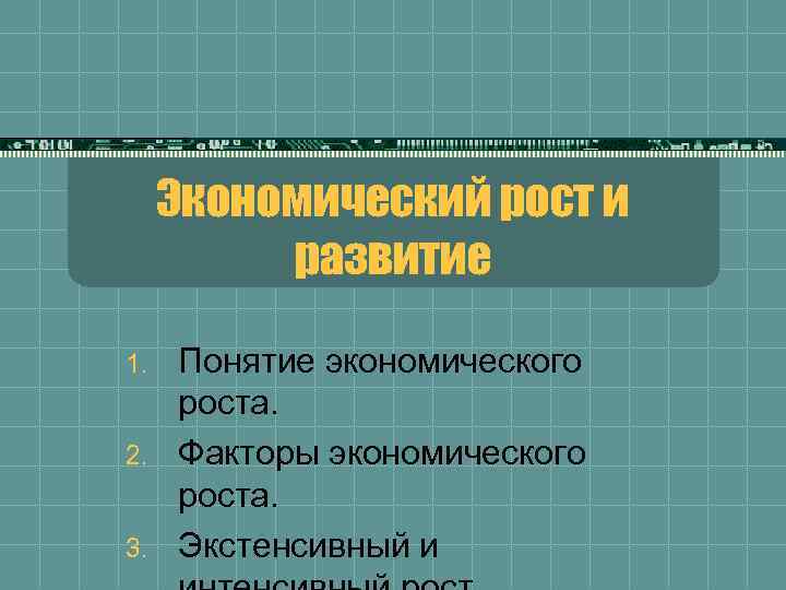 Экономический рост и развитие 1. 2. 3. Понятие экономического роста. Факторы экономического роста. Экстенсивный