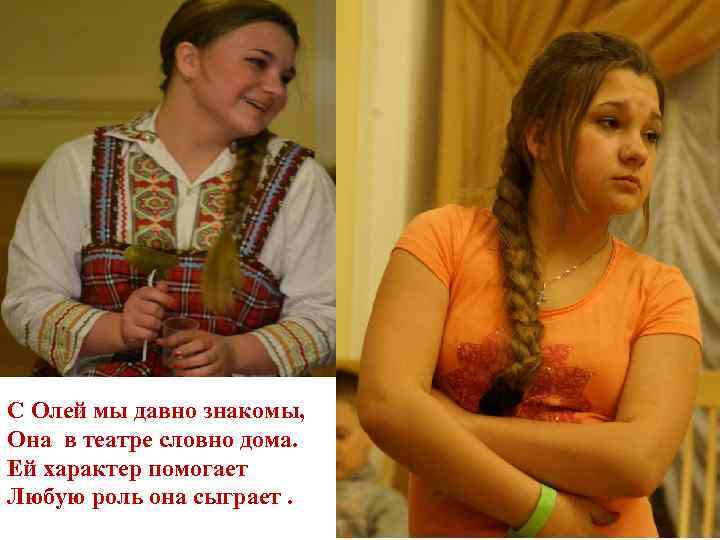 С Олей мы давно знакомы, Она в театре словно дома. Ей характер помогает Любую