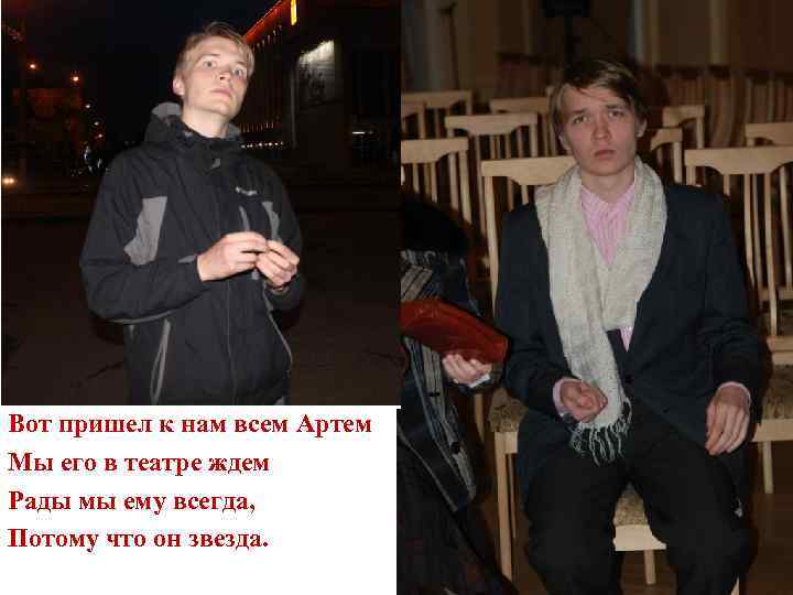 Вот пришел к нам всем Артем Мы его в театре ждем Рады мы ему