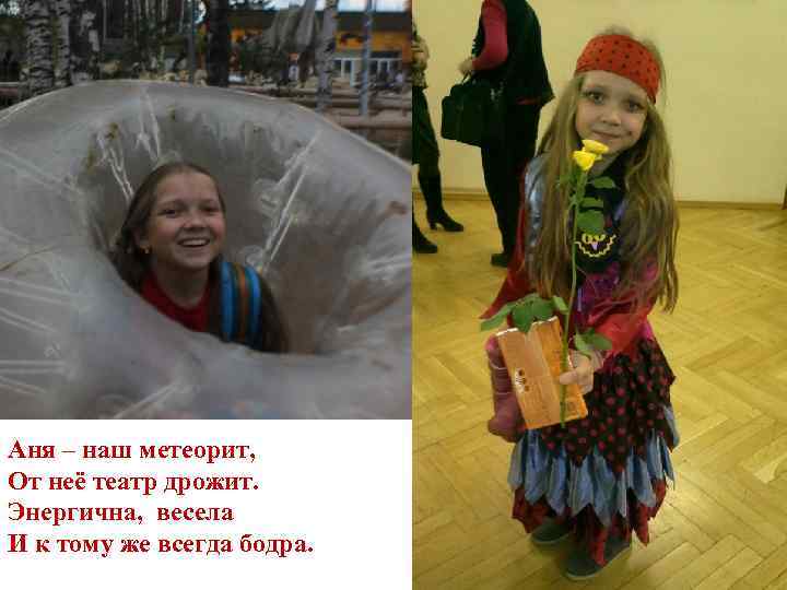 Аня – наш метеорит, От неё театр дрожит. Энергична, весела И к тому же