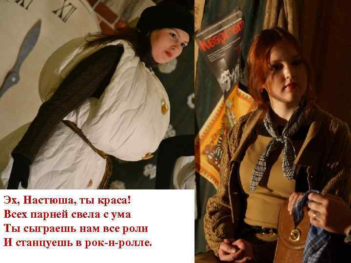 Эх, Настюша, ты краса! Всех парней свела с ума Ты сыграешь нам все роли