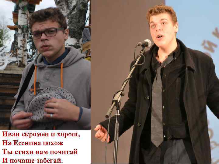 Иван скромен и хорош, На Есенина похож Ты стихи нам почитай И почаще забегай.