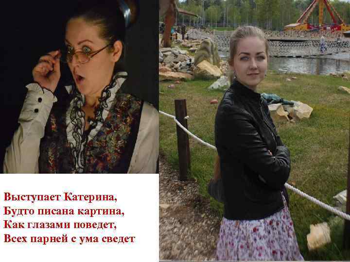 Выступает Катерина, Будто писана картина, Как глазами поведет, Всех парней с ума сведет 