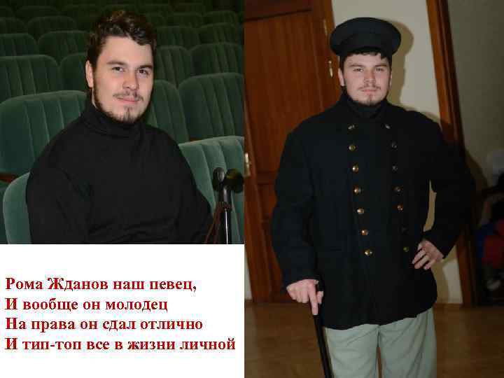 Рома Жданов наш певец, И вообще он молодец На права он сдал отлично И
