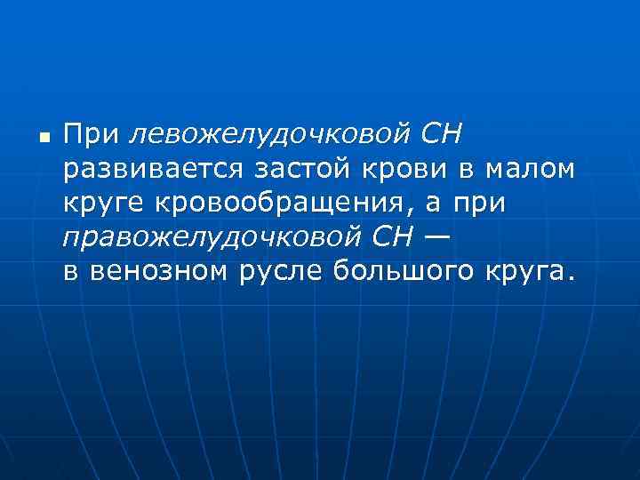 n При левожелудочковой СН развивается застой крови в малом круге кровообращения, а при правожелудочковой