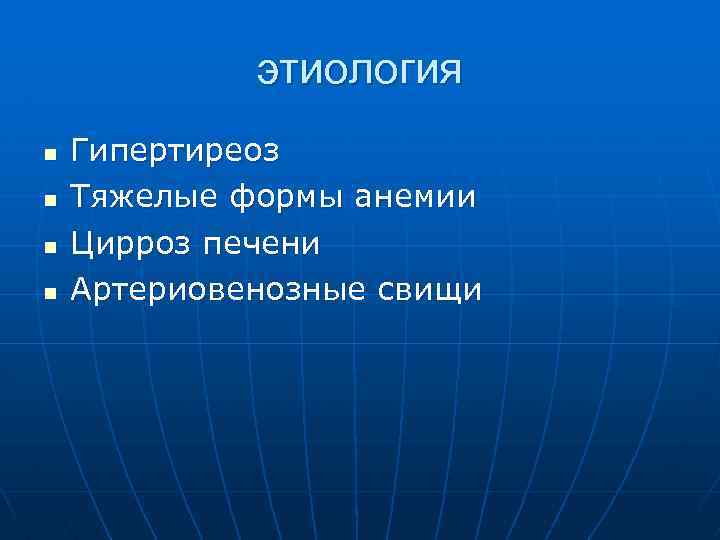 этиология n n Гипертиреоз Тяжелые формы анемии Цирроз печени Артериовенозные свищи 