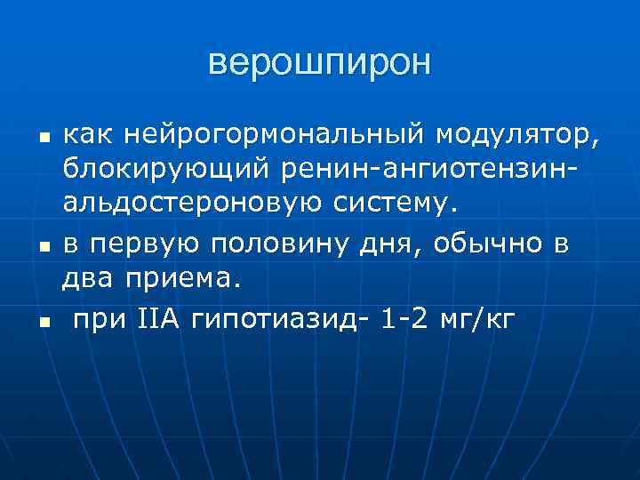 верошпирон n n n как нейрогормональный модулятор, блокирующий ренин ангиотензин альдостероновую систему. в первую