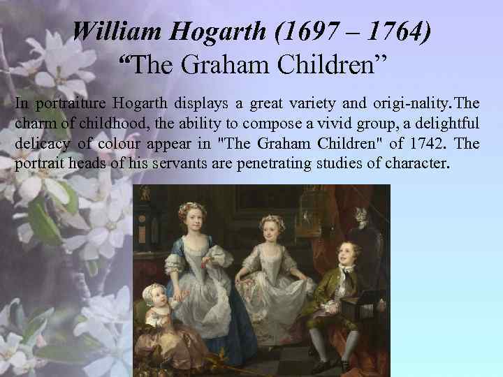 William Hogarth (1697 – 1764) “The Graham Children” In portraiture Hogarth displays a great