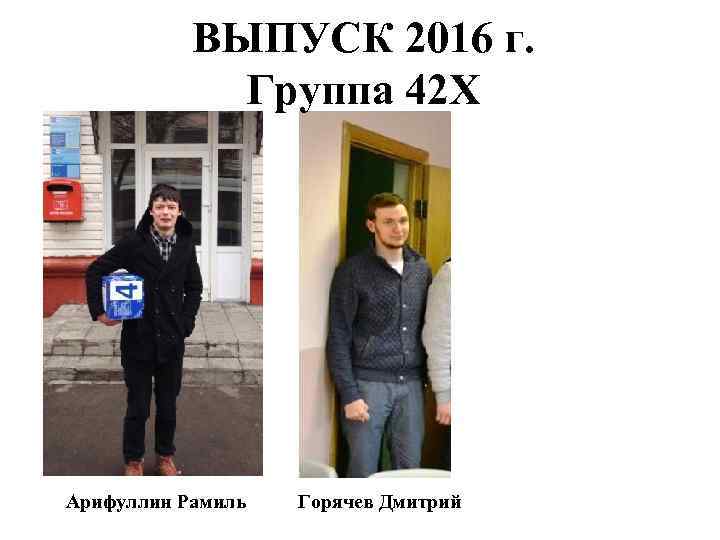 ВЫПУСК 2016 г. Группа 42 Х Арифуллин Рамиль Горячев Дмитрий 
