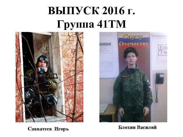 ВЫПУСК 2016 г. Группа 41 ТМ Савватеев Игорь Блохин Василий 