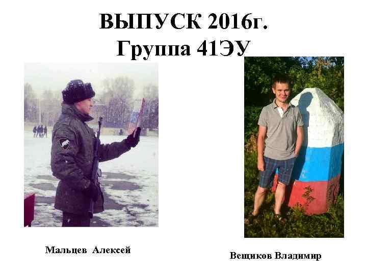 ВЫПУСК 2016 г. Группа 41 ЭУ Мальцев Алексей Вещиков Владимир 