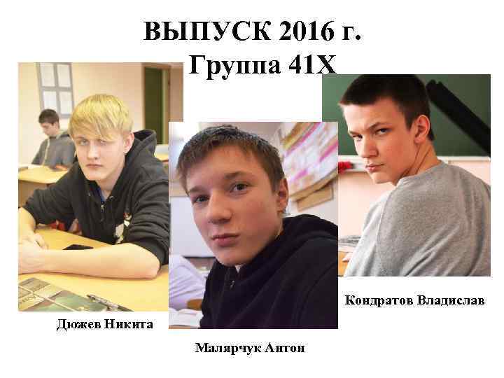 ВЫПУСК 2016 г. Группа 41 Х Кондратов Владислав Дюжев Никита Малярчук Антон 