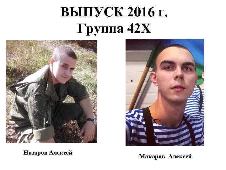 ВЫПУСК 2016 г. Группа 42 Х Назаров Алексей Макаров Алексей 