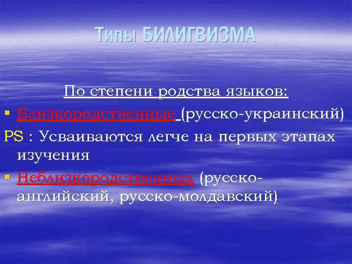 Типы БИЛИГВИЗМА По степени родства языков: § Близкородственные (русско-украинский) PS : Усваиваются легче на