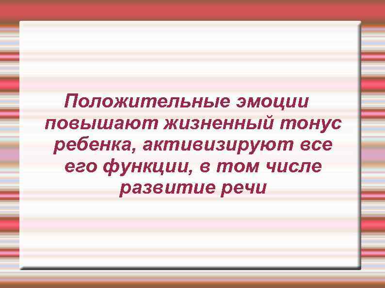 Положительные эмоции повышают жизненный тонус ребенка, активизируют все его функции, в том числе развитие