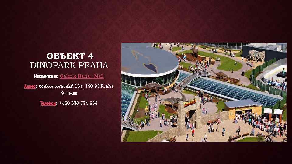 ОБЪЕКТ 4 DINOPARK PRAHA Находится в: Galerie Harfa - Mall Адрес: Českomoravská 15 a,