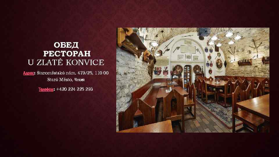ОБЕД РЕСТОРАН U ZLATÉ KONVICE Адрес: Staroměstské nám. 479/25, 110 00 Staré Město, Чехия