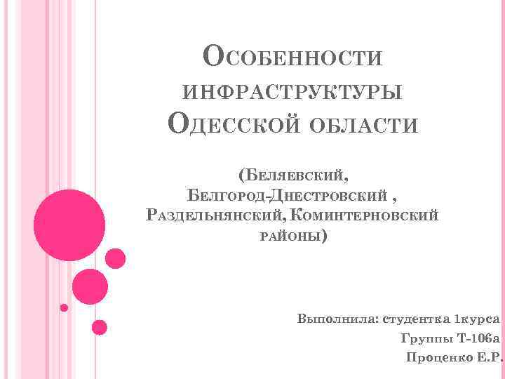 ОСОБЕННОСТИ ИНФРАСТРУКТУРЫ ОДЕССКОЙ ОБЛАСТИ (БЕЛЯЕВСКИЙ, БЕЛГОРОД-ДНЕСТРОВСКИЙ , РАЗДЕЛЬНЯНСКИЙ, КОМИНТЕРНОВСКИЙ РАЙОНЫ) Выполнила: студентка 1 курса