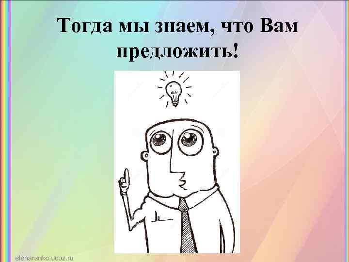 Тогда мы знаем, что Вам предложить! 