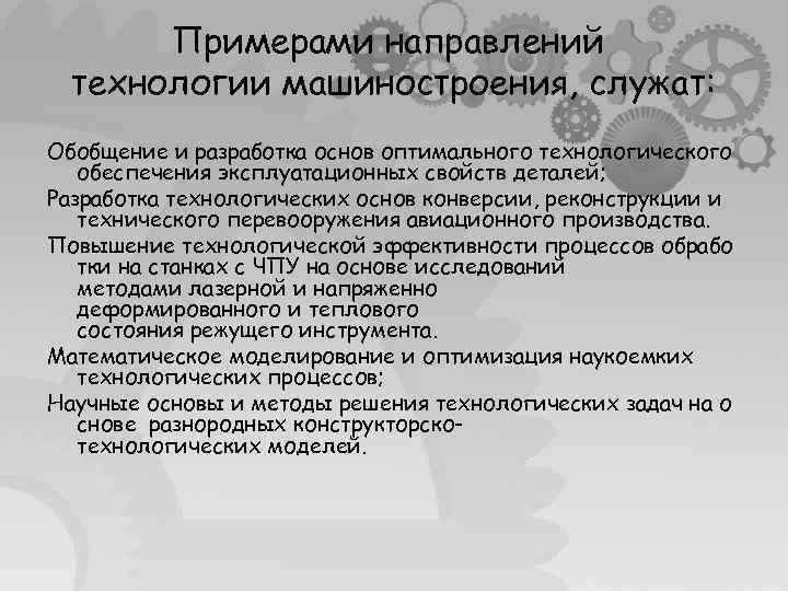 Примерами направлений технологии машиностроения, служат: Обобщение и разработка основ оптимального технологического обеспечения эксплуатационных свойств