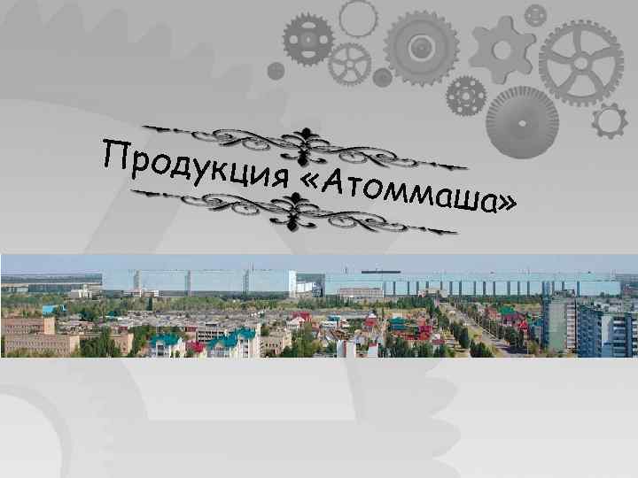 Продукц ия «Атом маша» 
