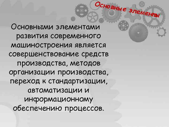 Основ ные эл емент ы Основными элементами развития современного машиностроения является совершенствование средств производства,