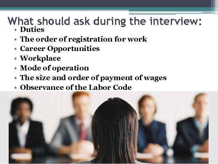 What should ask during the interview: • • Duties The order of registration for