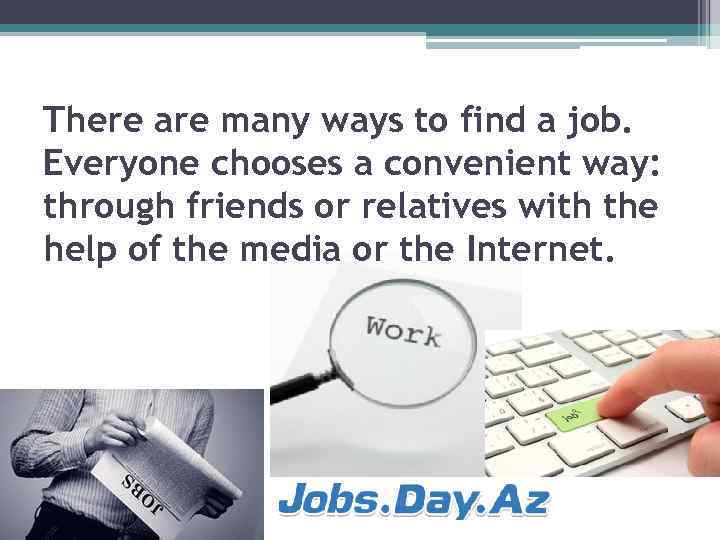 There are many ways to find a job. Everyone chooses a convenient way: through