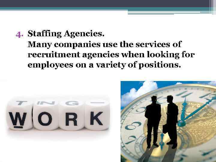 4. Staffing Agencies. Many companies use the services of recruitment agencies when looking for