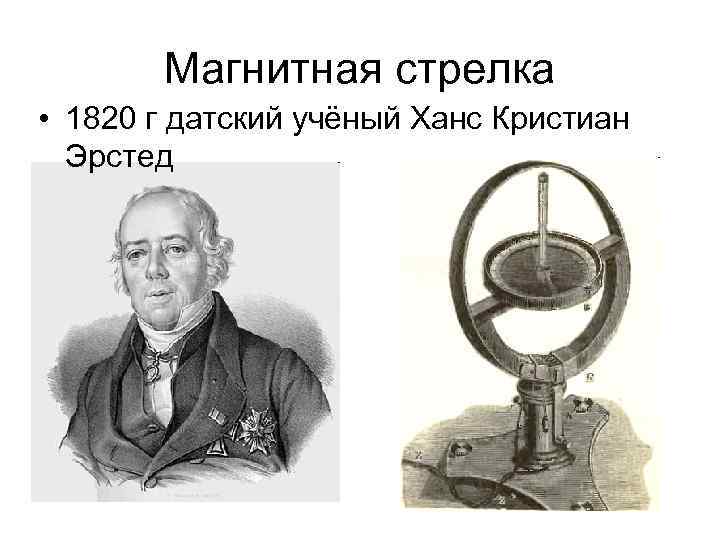 Магнитная стрелка • 1820 г датский учёный Ханс Кристиан Эрстед 