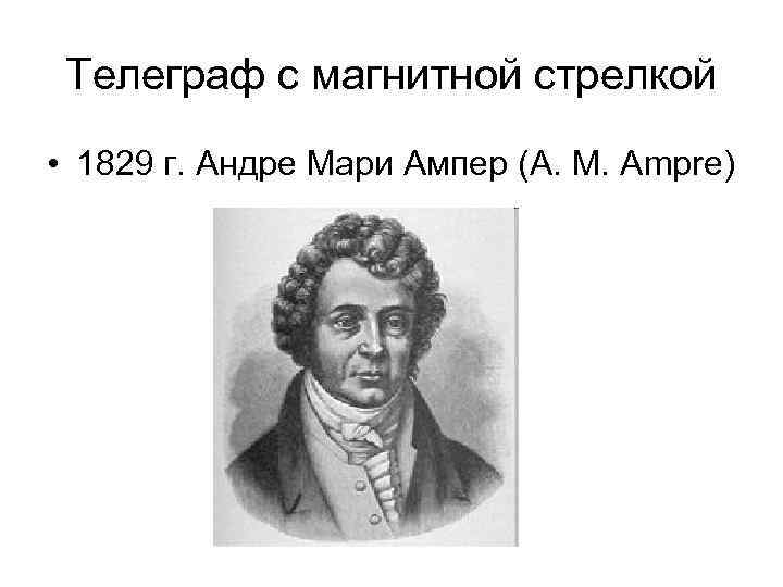 Телеграф с магнитной стрелкой • 1829 г. Андре Мари Ампер (A. M. Ampre) 