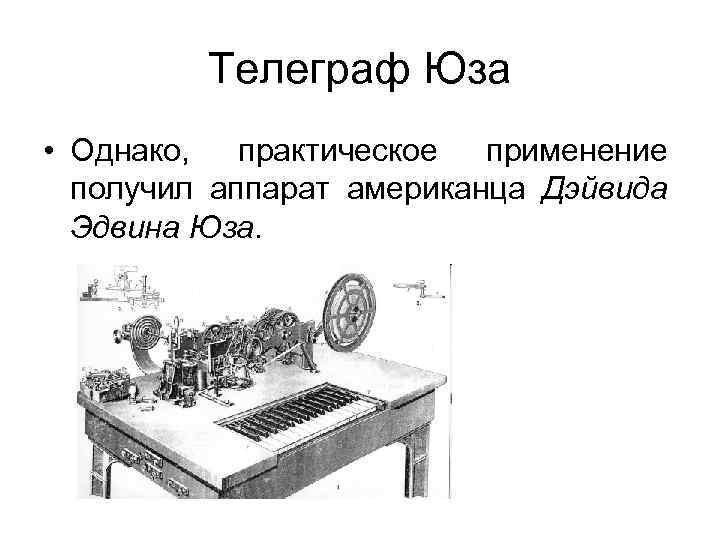 Телеграф Юза • Однако, практическое применение получил аппарат американца Дэйвида Эдвина Юза. 