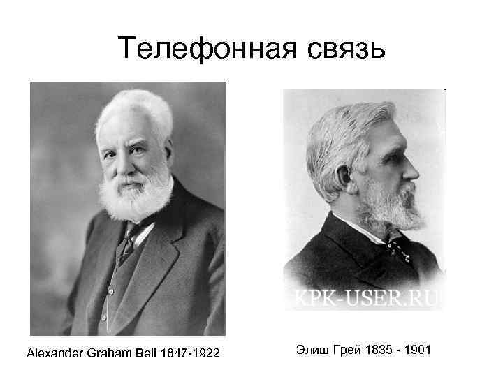 Телефонная связь Alexander Graham Bell 1847 -1922 Элиш Грей 1835 - 1901 