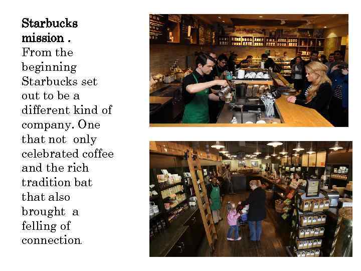 Starbucks mission. From the beginning Starbucks set out to be a different kind of