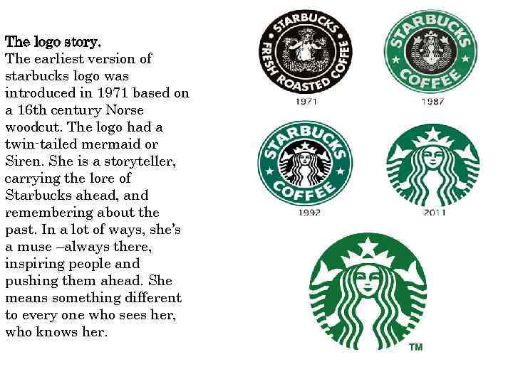 The logo story. The earliest version of starbucks logo was introduced in 1971 based