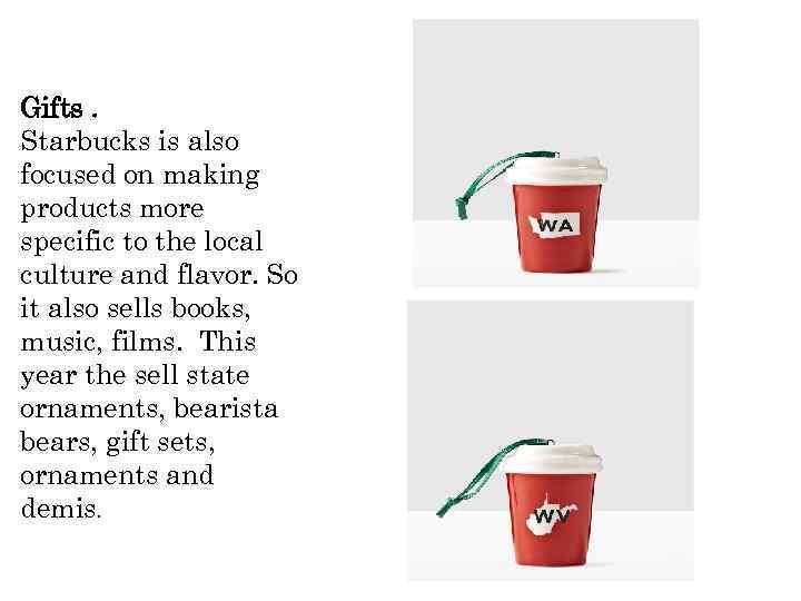 Gifts. Starbucks is also focused on making products more specific to the local culture