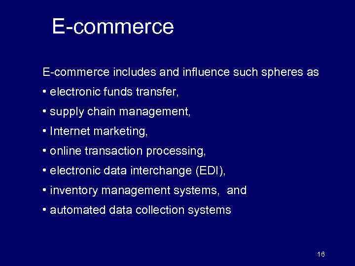  E-commerce includes and influence such spheres as • electronic funds transfer, • supply