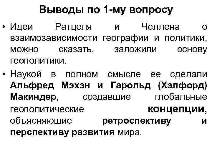 Выводы по 1 -му вопросу • Идеи Ратцеля и Челлена о взаимозависимости географии и