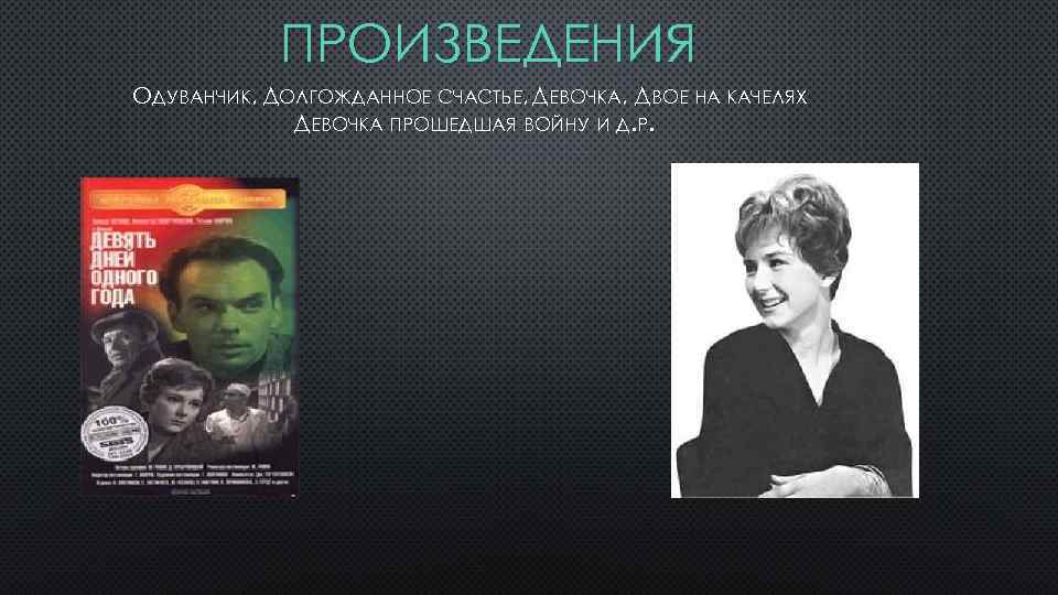 ПРОИЗВЕДЕНИЯ ОДУВАНЧИК, ДОЛГОЖДАННОЕ СЧАСТЬЕ, ДЕВОЧКА, ДВОЕ НА КАЧЕЛЯХ ДЕВОЧКА ПРОШЕДШАЯ ВОЙНУ И Д. Р.