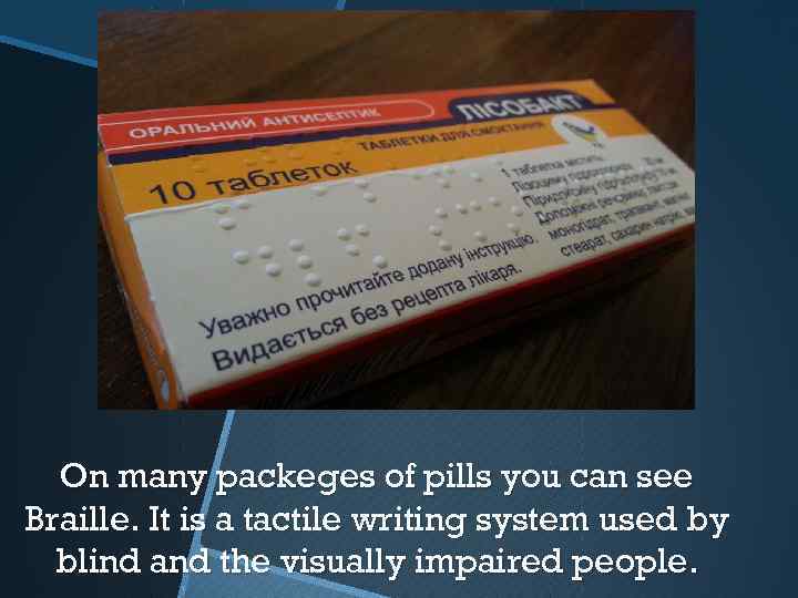 On many packeges of pills you can see Braille. It is a tactile writing