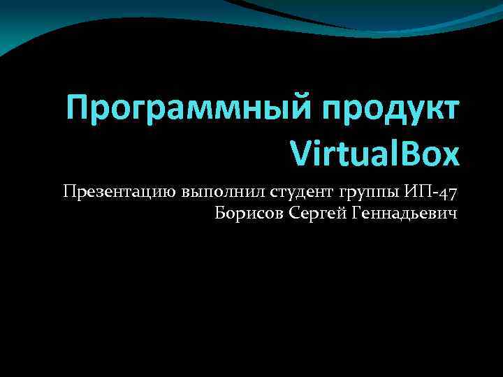 Программный продукт Virtual. Box Презентацию выполнил студент группы ИП-47 Борисов Сергей Геннадьевич 