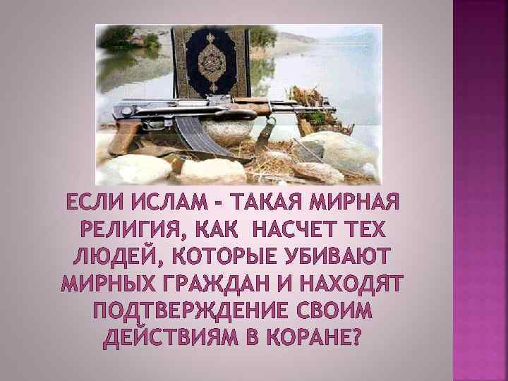 ЕСЛИ ИСЛАМ - ТАКАЯ МИРНАЯ РЕЛИГИЯ, КАК НАСЧЕТ ТЕХ ЛЮДЕЙ, КОТОРЫЕ УБИВАЮТ МИРНЫХ ГРАЖДАН