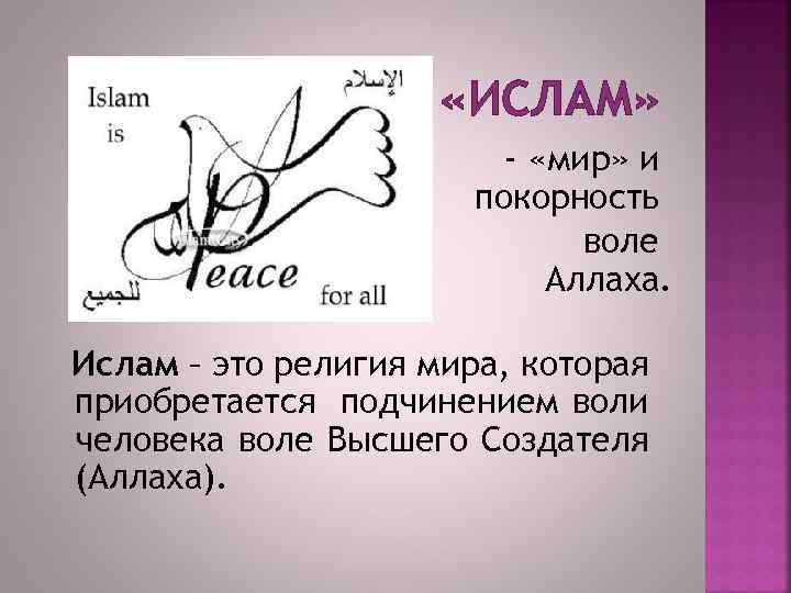 «ИСЛАМ» - «мир» и покорность воле Аллаха. Ислам – это религия мира, которая
