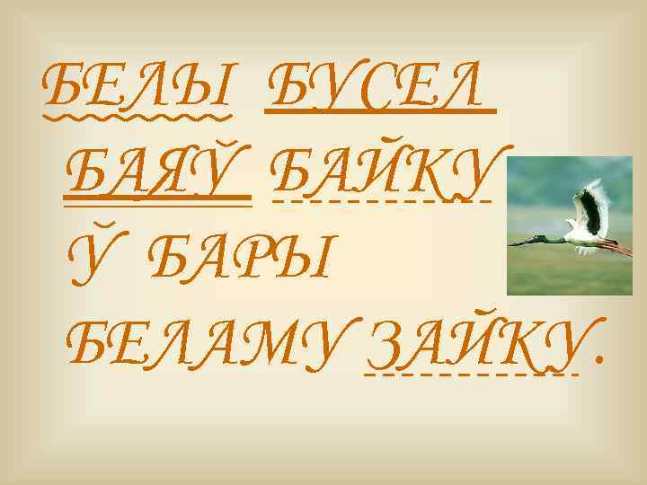 БЕЛЫ БУСЕЛ БАЯУ БАЙКУ У БАРЫ БЕЛАМУ ЗАЙКУ. 
