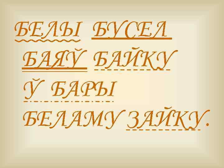 БЕЛЫ БУСЕЛ БАЯУ БАЙКУ У БАРЫ БЕЛАМУ ЗАЙКУ. 