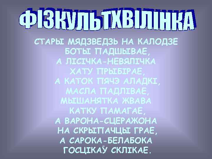 СТАРЫ МЯДЗВЕДЗЬ НА КАЛОДЗЕ БОТЫ ПАДШЫВАЕ, А ЛIСIЧКА-НЕВЯЛIЧКА ХАТУ ПРЫБIРАЕ, А КАТОК ПЯЧЭ АЛАДКI,