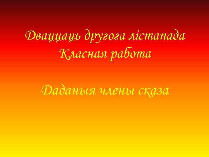 Дваццаць другога лістапада Класная работа Даданыя члены сказа 