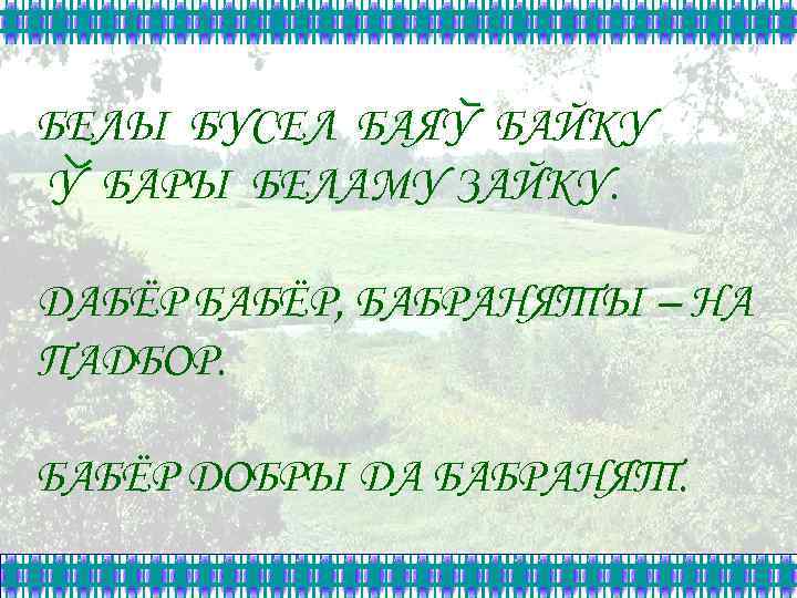БЕЛЫ БУСЕЛ БАЯУ БАЙКУ У БАРЫ БЕЛАМУ ЗАЙКУ. ДАБЁР БАБЁР, БАБРАНЯТЫ – НА ПАДБОР.