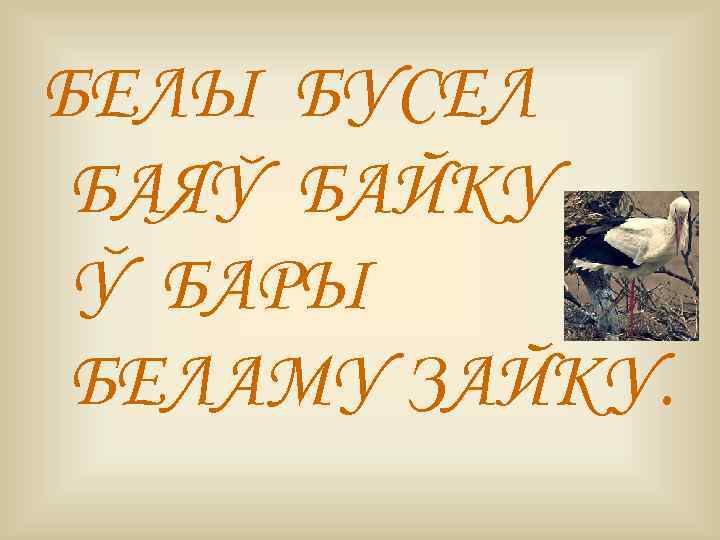 БЕЛЫ БУСЕЛ БАЯУ БАЙКУ У БАРЫ БЕЛАМУ ЗАЙКУ. 