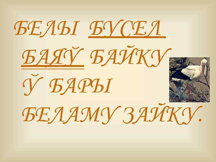 БЕЛЫ БУСЕЛ БАЯУ БАЙКУ У БАРЫ БЕЛАМУ ЗАЙКУ. 